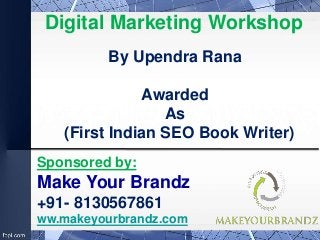 Digital Marketing Workshop
By Upendra Rana
Awarded
As
(First Indian SEO Book Writer)
Sponsored by:
Make Your Brandz
+91- 8130567861
ww.makeyourbrandz.com
 