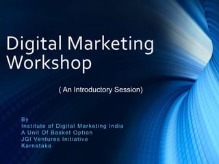Digital Marketing
Workshop
By
Institute of Digital Marketing India
A Unit Of Basket Option
JGI Ventures Initiative
Karnataka
( An Introductory Session)
 