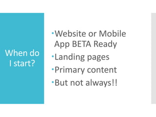 When do
I start?
Website or Mobile
App BETA Ready
Landing pages
Primary content
But not always!!
 
