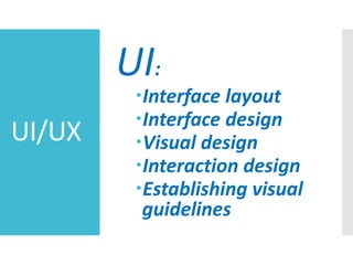 UI/UX
UI:
Interface layout
Interface design
Visual design
Interaction design
Establishing visual
guidelines
 