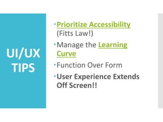 UI/UX
TIPS
Prioritize Accessibility
(Fitts Law!)
Manage the Learning
Curve
Function Over Form
User Experience Extends
Off Screen!!
 