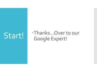 Start! Thanks…Over to our
Google Expert!
 