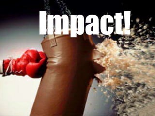 Impact!
 