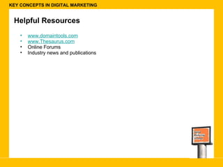 KEY CONCEPTS IN DIGITAL MARKETING Helpful Resources www.domaintools.com www.Thesaurus.com   Online Forums Industry news and publications  