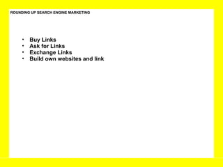 ROUNDING UP SEARCH ENGINE MARKETING Buy Links Ask for Links Exchange Links Build own websites and link 