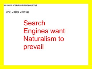 ROUNDING UP SEARCH ENGINE MARKETING What Google Changed Search Engines want Naturalism to prevail  