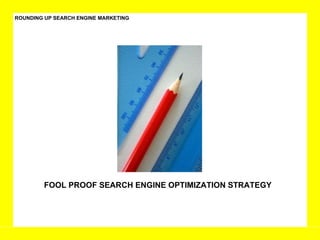 ROUNDING UP SEARCH ENGINE MARKETING FOOL PROOF SEARCH ENGINE OPTIMIZATION STRATEGY 
