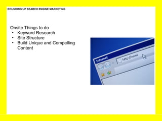 ROUNDING UP SEARCH ENGINE MARKETING Onsite Things to do  Keyword Research  Site Structure Build Unique and Compelling Content 