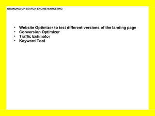 ROUNDING UP SEARCH ENGINE MARKETING Website Optimizer to test different versions of the landing page Conversion Optimizer Traffic Estimator Keyword Tool 