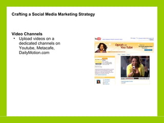 Video Channels  Upload videos on a dedicated channels on Youtube, Metacafe, DailyMotion.com  Crafting a Social Media Marketing Strategy 