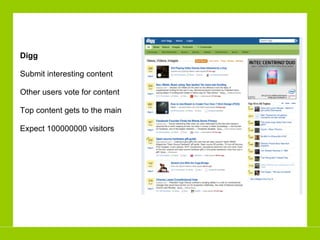 Digg Submit interesting content Other users vote for content Top content gets to the main Expect 100000000 visitors 