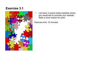 Exercise 3.1 List down 3 social media websites where you would like to promote your website. State a short reason for each.  Exercise time: 15 minutes. 