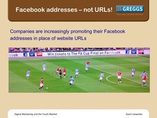 Gavin Llewellyn Digital Marketing and the Youth Market Facebook addresses – not URLs! Companies are increasingly promoting...