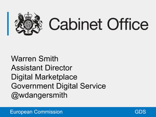 GDSEuropean Commission
Warren Smith
Assistant Director
Digital Marketplace
Government Digital Service
@wdangersmith
 