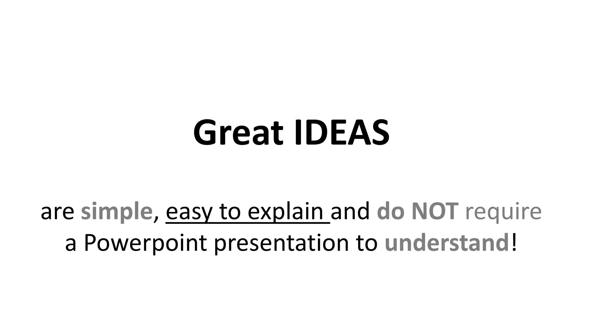 Great IDEAS
are simple, easy to explain and do NOT require
a Powerpoint presentation to understand!
 
