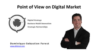 Point of View on Digital Market
D o m i n i q u e - S e b a s t i e n F o r e s t
www.dsforest.com
 
