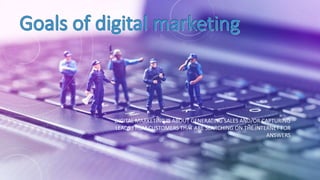 DIGITAL MARKETING IS ABOUT GENERATING SALES AND/OR CAPTURING
LEADS FROM CUSTOMERS THAT ARE SEARCHING ON THE INTERNET FOR
ANSWERS
 