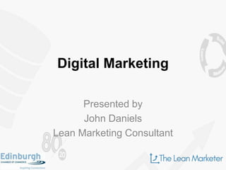 Digital Marketing
Presented by
John Daniels
Lean Marketing Consultant
 