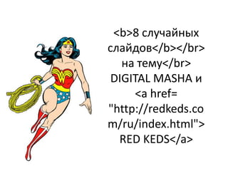 <b>8 случайных
слайдов</b></br>
на тему</br>
DIGITAL MASHA и
<a href=
"http://redkeds.co
m/ru/index.html">
RED KEDS</a>
 