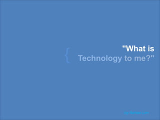 "What is   Technologyto me?"  { by Adrian Lim 