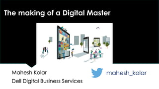The making of a Digital Master
Mahesh Kolar
Dell Digital Business Services
mahesh_kolar
 