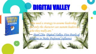 This is a slide title
“You need a strategy to assume leadership,
but only the character can sustain leaders as
who they really are.”
― Pearl Zhu, Digital Valley: Five Pearls of
Wisdom to Make Profound Influence
DIGITAl VALLEY
 