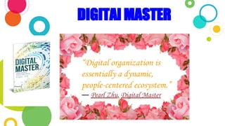 DIGITAl MASTER
“Digital organization is
essentially a dynamic,
people-centered ecosystem.”
― Pearl Zhu, Digital Master
 