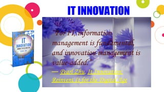In two or three columns
IT INNOVATION
“For IT, information
management is fundamental,
and innovation management is
value-added.”
― Pearl Zhu, It Innovation:
Reinvent It for the Digital Age
 
