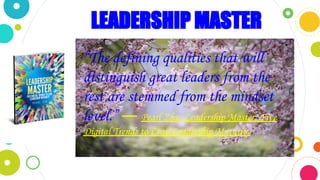 LEADERSHIP MASTER
“The defining qualities that will
distinguish great leaders from the
rest are stemmed from the mindset
l...