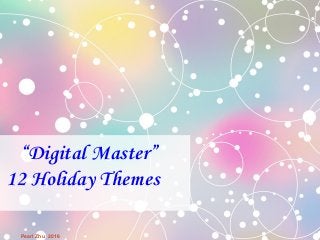 “Digital Master”
12 Holiday Themes
Pearl Zhu 2016
 
