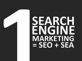 SEARCH
MARKETING
= SEO + SEA
ENGINE
 