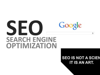 SEOSEARCH ENGINE
OPTIMIZATION
SEO IS NOT A SCIEN
IT IS AN ART.
 
