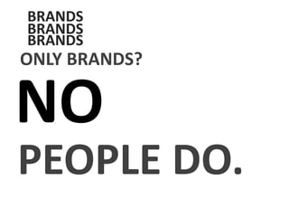 BRANDS
BRANDS
BRANDS
ONLY BRANDS?
NO
PEOPLE DO.
 