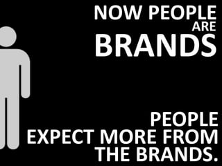 ARE
BRANDS
NOW PEOPLE
PEOPLE
EXPECT MORE FROM
THE BRANDS.
 