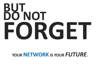 DO NOT
FORGET
BUT
YOUR NETWORK IS YOUR FUTURE.
 