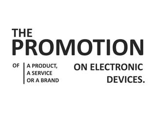 PROMOTION
A PRODUCT,
A SERVICE
OR A BRAND
ON ELECTRONIC
DEVICES.
OF
THE
 