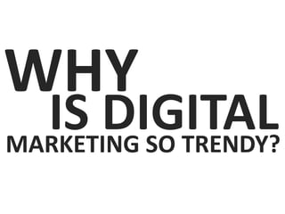 WHY
IS DIGITALMARKETING SO TRENDY?
 