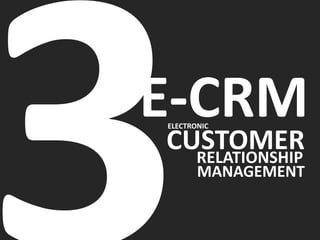 NEWSLETTER, CUSTOMIZATION,
APPLICATIONS.
E-CRM IS THE TOOLS AND TECHNICS
USED TO CATCH NEW CUSTOMER
AND RETAIN CUSTOMERS.
...