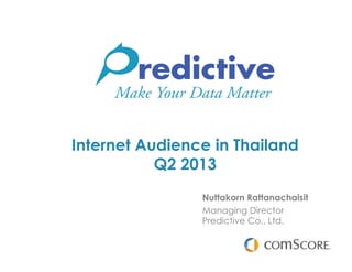 Internet Audience in Thailand
Q2 2013
Nuttakorn Rattanachaisit
Managing Director
Predictive Co., Ltd.
 