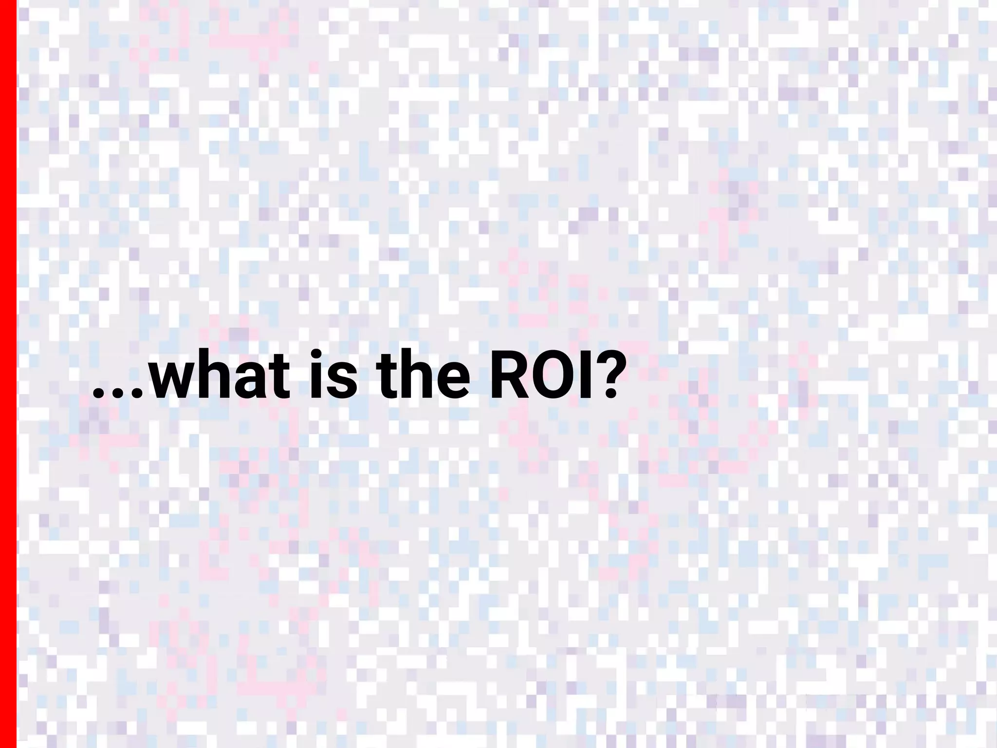...what is the ROI?
 