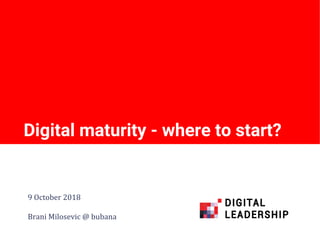 Digital maturity - where to start?
9 October 2018
Brani Milosevic @ bubana
 