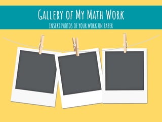 Gallery of My Math Work
INSERT PHOTOS OF YOUR WORK ON PAPER
 