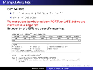 Digital Output: Connecting a LED
Using the PIN as “current source”
Writing “1” turns on the LED
Writing “0” turns off the LED
Corrado Santoro Digital I/O in PIC18F Family
 