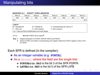 Digital Output: Connecting a LED
Using the PIN as “current sink”
Writing “1” turns off the LED
Writing “0” turns on the LED
Corrado Santoro Digital I/O in PIC18F Family
 