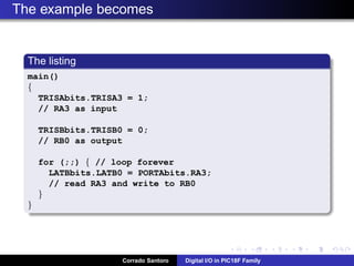 Connecting a LED: calculating the limiting resistor
Iled LED lit current (about 20mA)
Vled LED lit voltage (1.2V for small red leds)
Vout = Vled + Vr Vr = R · Iled
R =
Vout − Vled
Iled
=
5 − 1.2
0.02
= 190Ω
Corrado Santoro Digital I/O in PIC18F Family
 
