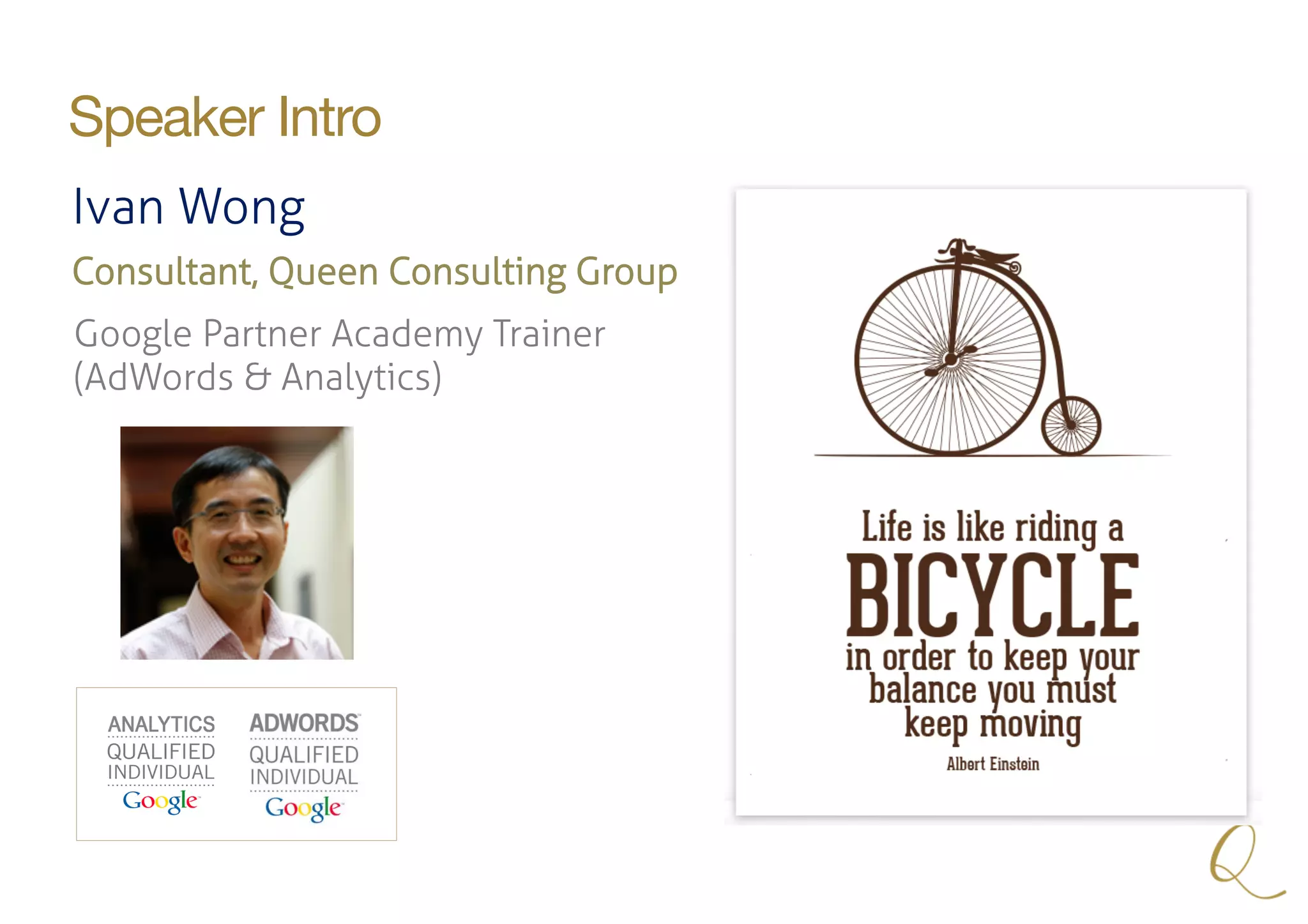 Speaker Intro
Ivan Wong
Consultant, Queen Consulting Group
Google Partner Academy Trainer
(AdWords & Analytics)
 