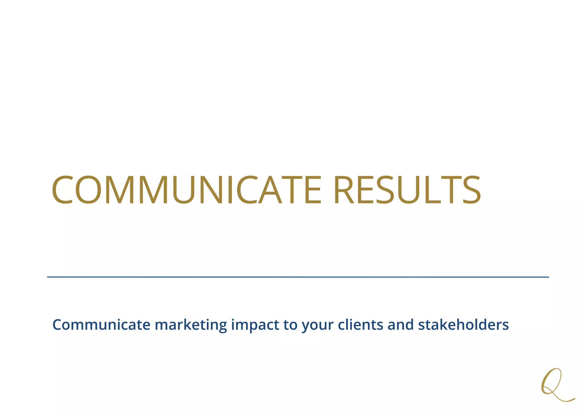 COMMUNICATE RESULTS
Communicate marketing impact to your clients and stakeholders
 