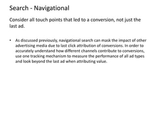 Search - Navigational
Consider all touch points that led to a conversion, not just the
last ad.
• As discussed previously,...
