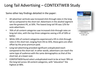 Long Tail Advertising – CONTEXTWEB Study
Some other key findings detailed in the paper:
• All advertiser verticals saw inc...