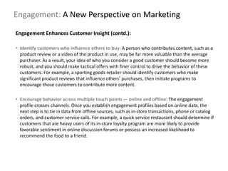 Engagement: A New Perspective on Marketing
Engagement Enhances Customer Insight (contd.):
• Identify customers who influen...